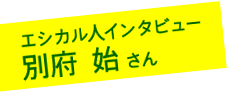 エシカル人インタビュー:別府 始さん
